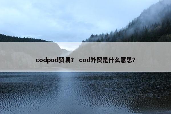 codpod贸易？ cod外贸是什么意思？