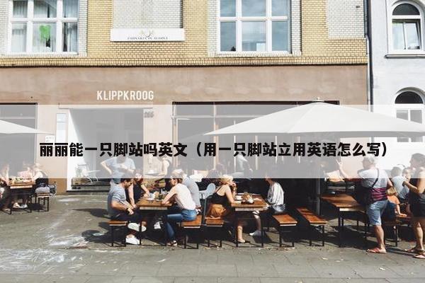 丽丽能一只脚站吗英文（用一只脚站立用英语怎么写）