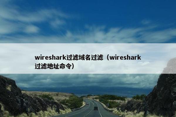 wireshark过滤域名过滤（wireshark过滤地址命令）