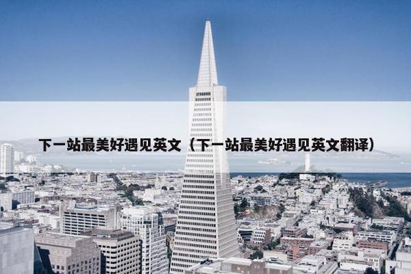 下一站最美好遇见英文（下一站最美好遇见英文翻译）
