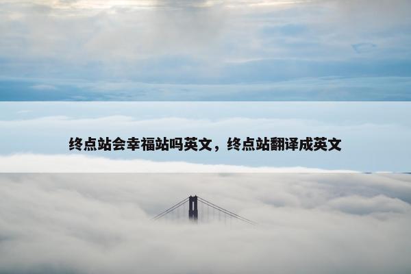 终点站会幸福站吗英文，终点站翻译成英文