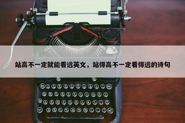 站高不一定就能看远英文，站得高不一定看得远的诗句