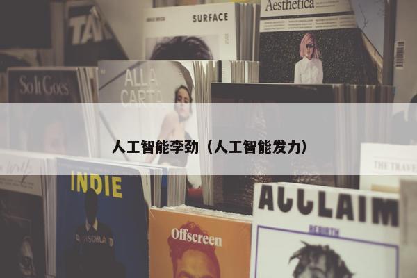 人工智能李劲（人工智能发力）