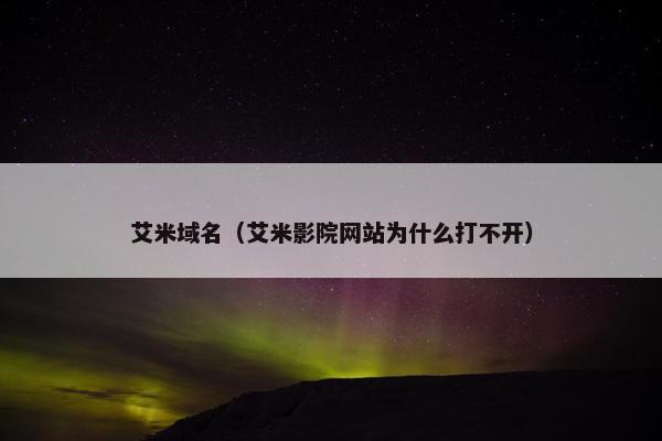 艾米域名（艾米影院网站为什么打不开）