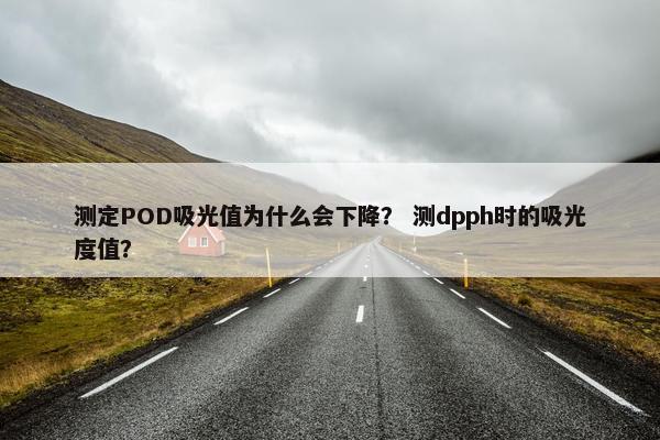 测定POD吸光值为什么会下降？ 测dpph时的吸光度值？