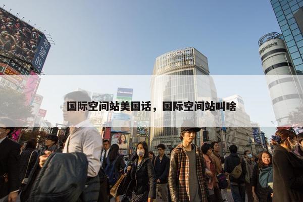 国际空间站美国话，国际空间站叫啥
