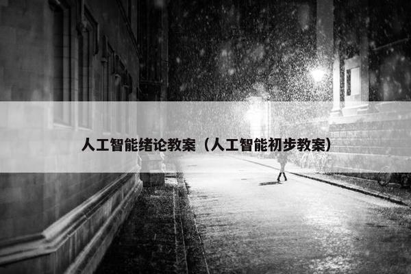 人工智能绪论教案（人工智能初步教案）