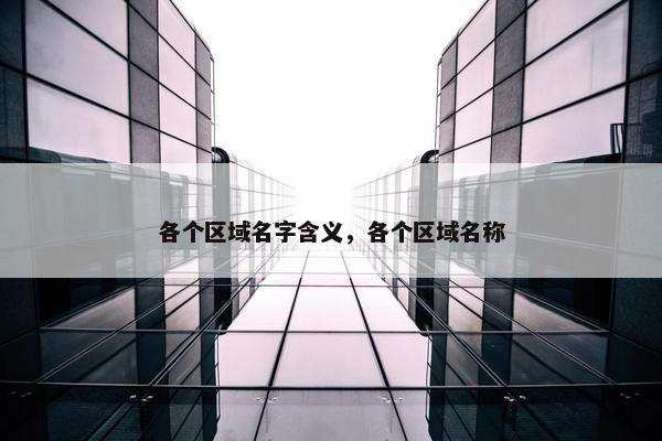 各个区域名字含义，各个区域名称