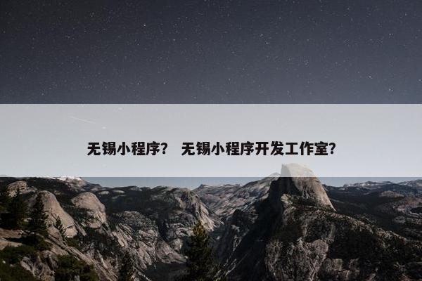 无锡小程序？ 无锡小程序开发工作室？