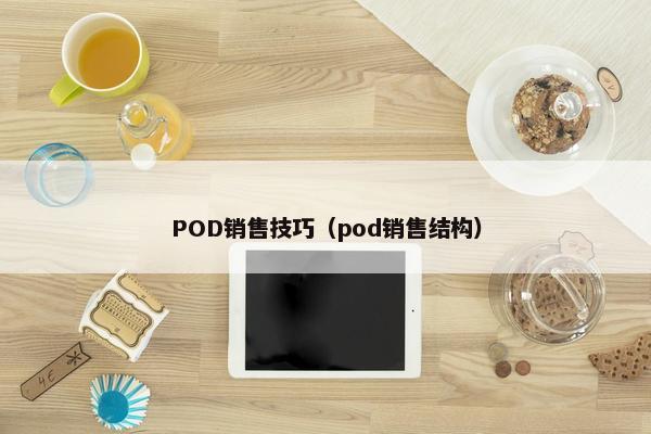 POD销售技巧（pod销售结构）