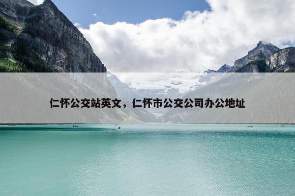 仁怀公交站英文，仁怀市公交公司办公地址