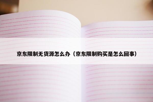 京东限制无货源怎么办（京东限制购买是怎么回事）