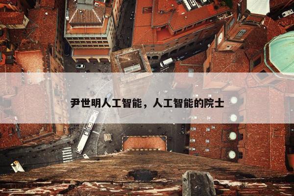 尹世明人工智能，人工智能的院士