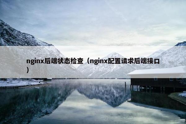 nginx后端状态检查（nginx配置请求后端接口）