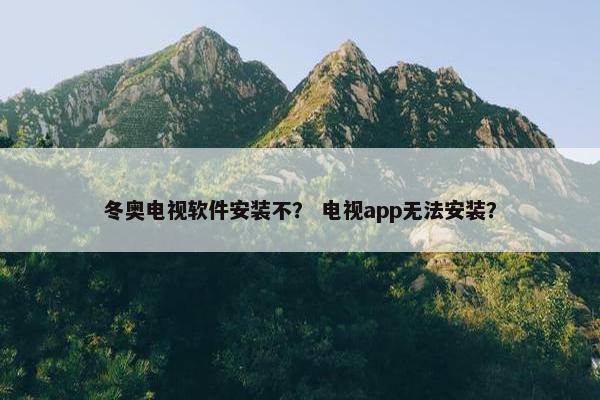 冬奥电视软件安装不？ 电视app无法安装？
