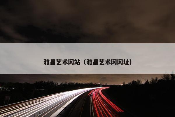 雅昌艺术网站（雅昌艺术网网址）