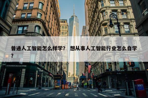 普通人工智能怎么样学？ 想从事人工智能行业怎么自学？