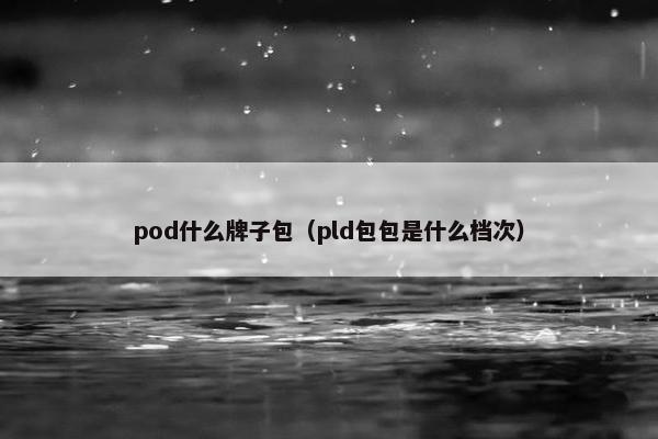pod什么牌子包（pld包包是什么档次）