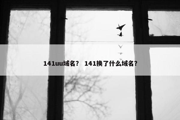 141uu域名？ 141换了什么域名？
