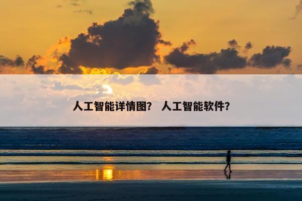人工智能详情图？ 人工智能软件？