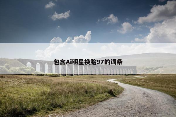 包含Ai明星换脸97的词条