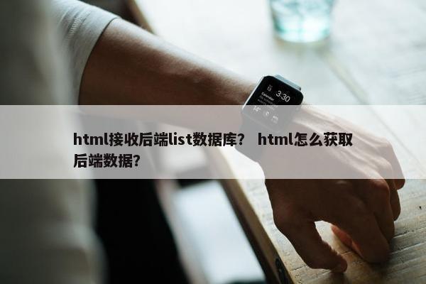 html接收后端list数据库？ html怎么获取后端数据？