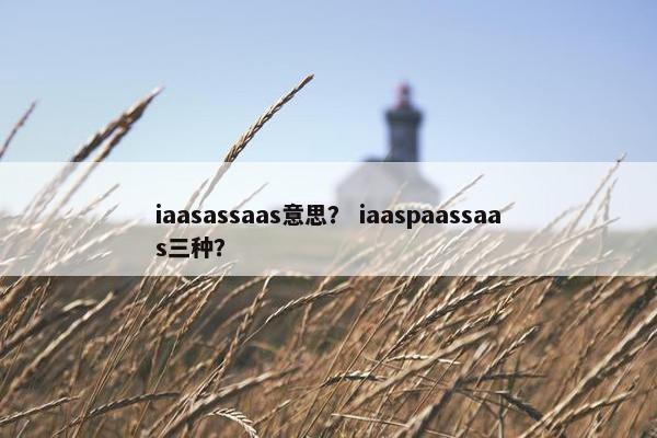 iaasassaas意思？ iaaspaassaas三种？