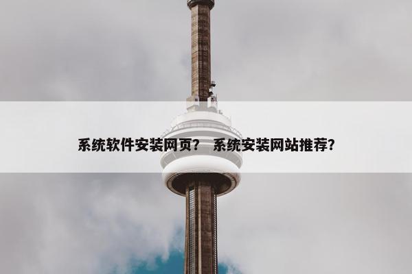 系统软件安装网页？ 系统安装网站推荐？