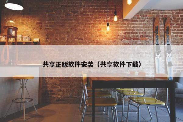 共享正版软件安装（共享软件下载）