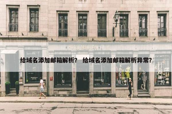 给域名添加邮箱解析？ 给域名添加邮箱解析异常？