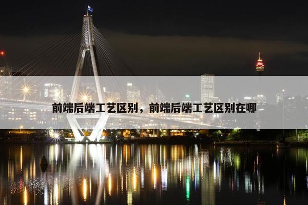 前端后端工艺区别，前端后端工艺区别在哪