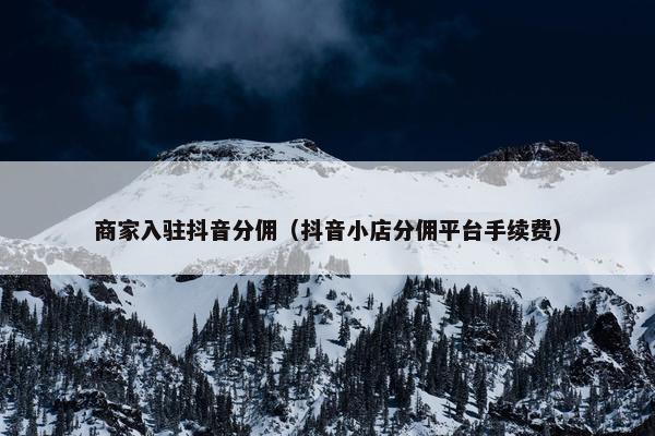 商家入驻抖音分佣（抖音小店分佣平台手续费）