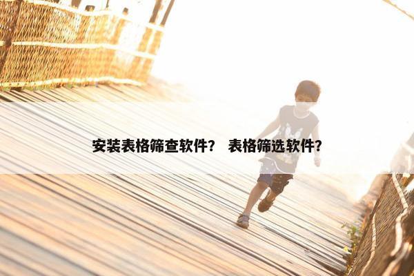 安装表格筛查软件？ 表格筛选软件？