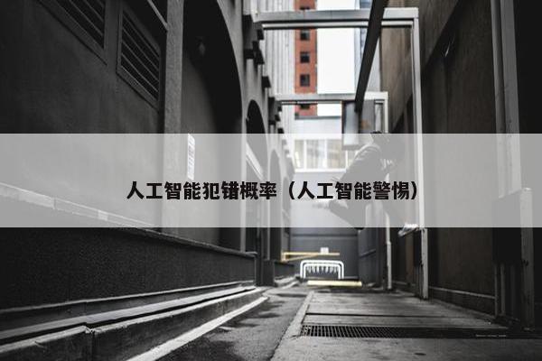 人工智能犯错概率（人工智能警惕）