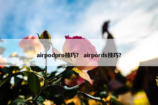 airpodpro技巧？ airpords技巧？