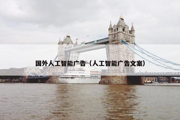 国外人工智能广告（人工智能广告文案）