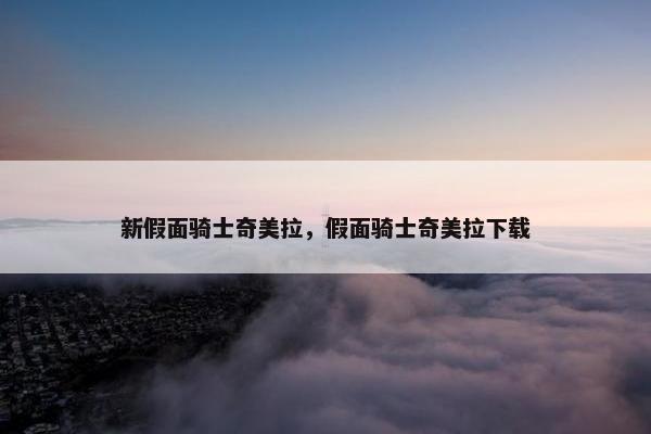 新假面骑士奇美拉，假面骑士奇美拉下载