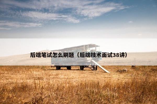 后端笔试怎么刷题（后端技术面试38讲）