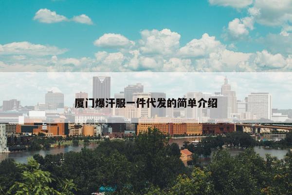 厦门爆汗服一件代发的简单介绍
