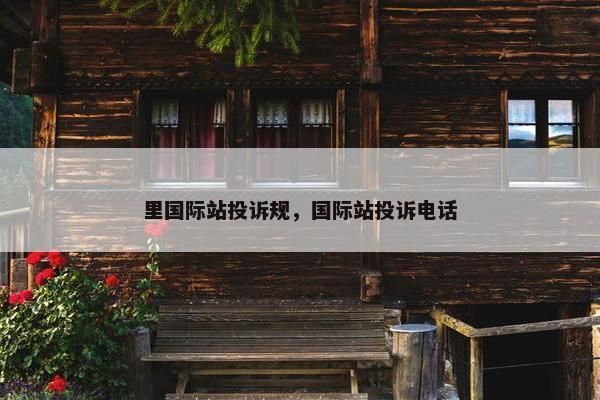 里国际站投诉规，国际站投诉电话