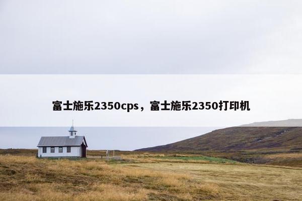 富士施乐2350cps，富士施乐2350打印机