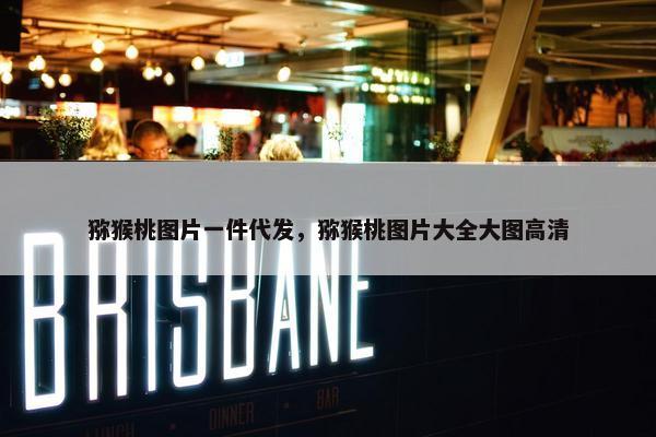 猕猴桃图片一件代发，猕猴桃图片大全大图高清