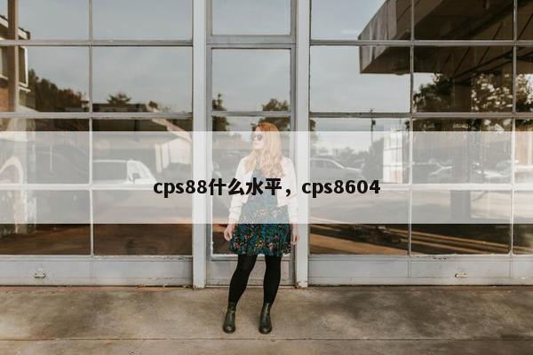 cps88什么水平，cps8604