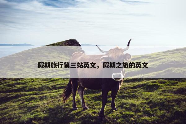 假期旅行第三站英文，假期之旅的英文
