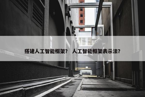 搭建人工智能框架？ 人工智能框架表示法？