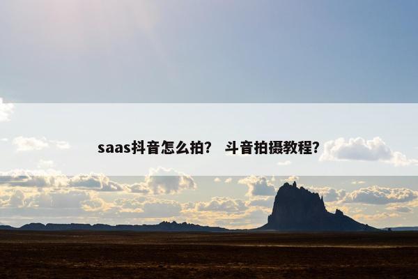 saas抖音怎么拍？ 斗音拍摄教程？