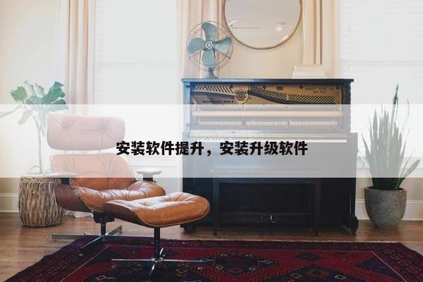 安装软件提升，安装升级软件