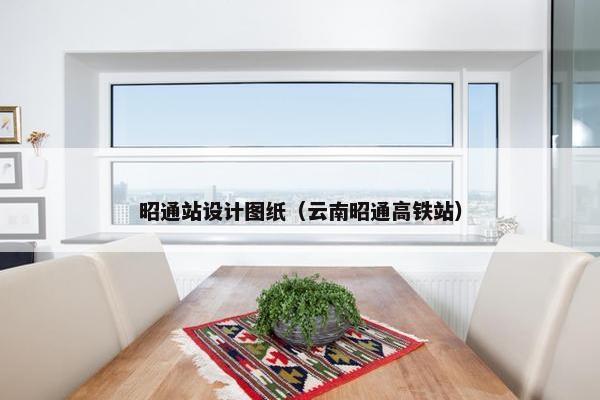 昭通站设计图纸（云南昭通高铁站）
