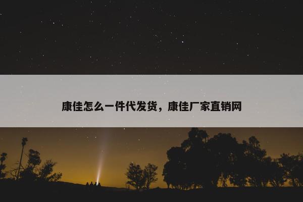 康佳怎么一件代发货，康佳厂家直销网