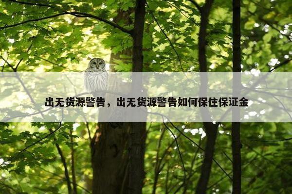 出无货源警告，出无货源警告如何保住保证金